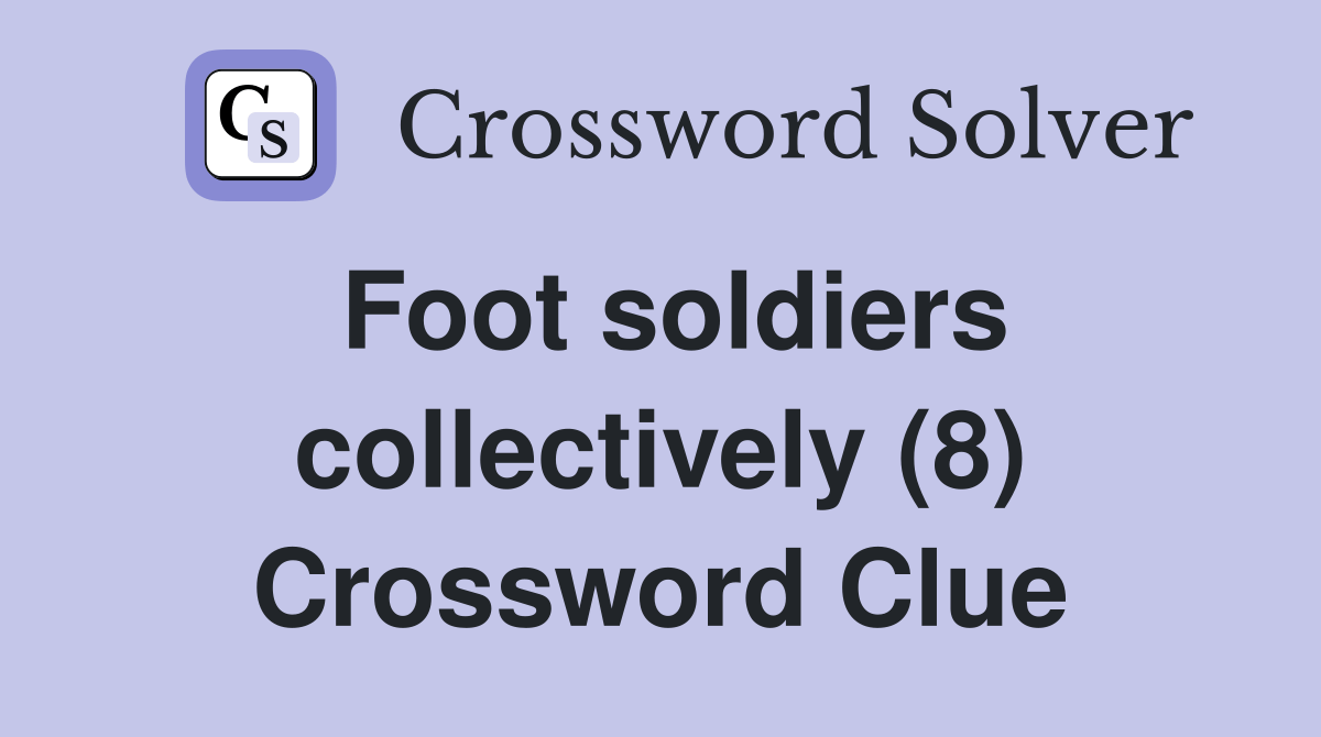 Foot soldiers collectively (8) Crossword Clue Answers Crossword Solver